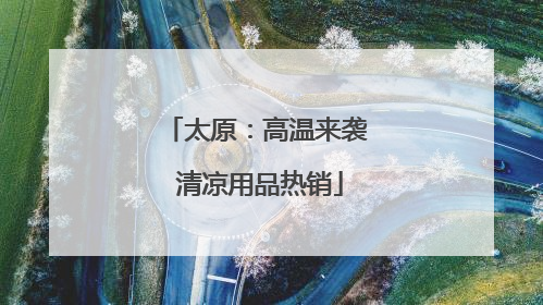 太原：高温来袭 清凉用品热销