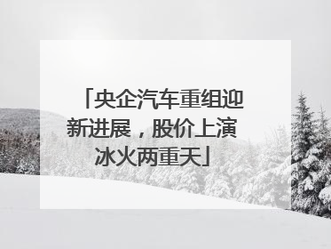 央企汽车重组迎新进展，股价上演冰火两重天