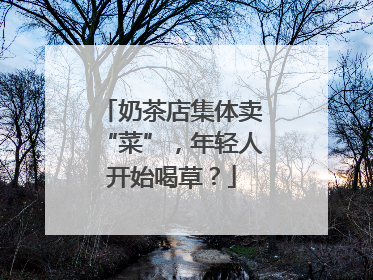 奶茶店集体卖“菜”，年轻人开始喝草？