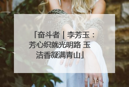 奋斗者｜李芳玉：芳心织就光明路 玉洁香凝满青山