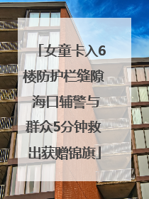 女童卡入6楼防护栏缝隙 海口辅警与群众5分钟救出获赠锦旗