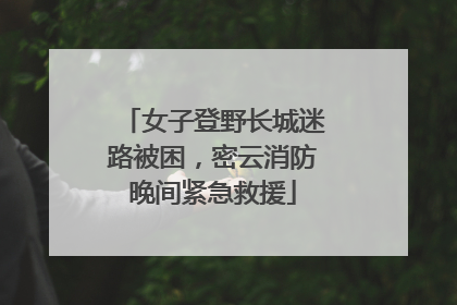 女子登野长城迷路被困，密云消防晚间紧急救援