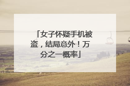 女子怀疑手机被盗，结局意外！万分之一概率