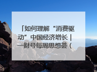 如何理解“消费驱动”中国经济增长｜一财号每周思想荟（第22期）