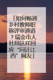 如何畅通乡村教师职称评审通道？瑞金市人社局这样回应“问计江西”网友