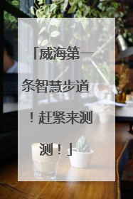 威海第一条智慧步道！赶紧来测测！