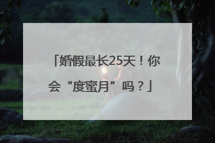 婚假最长25天！你会“度蜜月”吗？