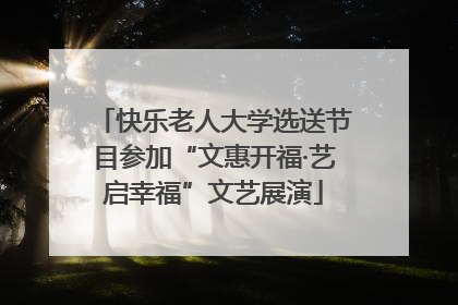 快乐老人大学选送节目参加“文惠开福·艺启幸福”文艺展演