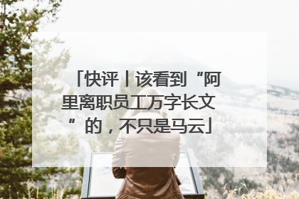 快评丨该看到“阿里离职员工万字长文”的，不只是马云