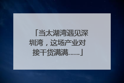 当太湖湾遇见深圳湾，这场产业对接干货满满……