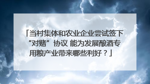 当村集体和农业企业尝试签下“对赌”协议 能为发展酿酒专用粮产业带来哪些利好？