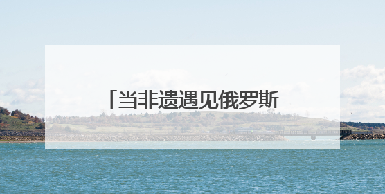 当非遗遇见俄罗斯青年 曲阜研学开启文化交融新旅程