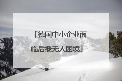 德国中小企业面临后继无人困境