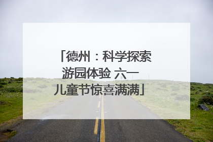 德州：科学探索 游园体验 六一儿童节惊喜满满