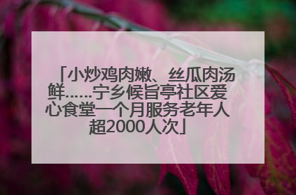 小炒鸡肉嫩、丝瓜肉汤鲜……宁乡候旨亭社区爱心食堂一个月服务老年人超2000人次