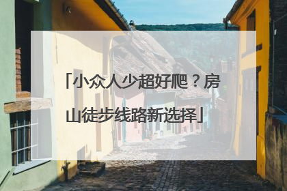 小众人少超好爬？房山徒步线路新选择