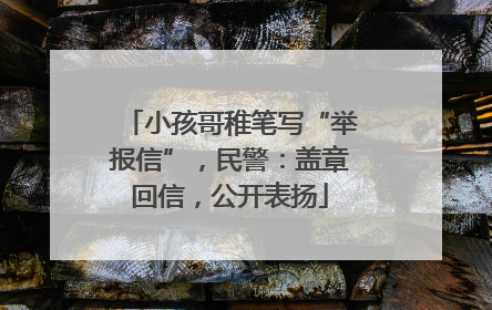 小孩哥稚笔写“举报信”，民警：盖章回信，公开表扬