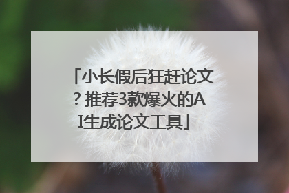 小长假后狂赶论文？推荐3款爆火的AI生成论文工具