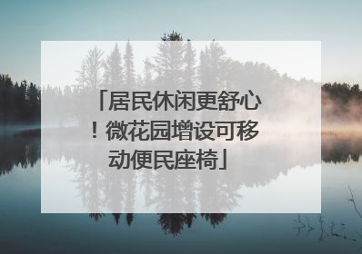 居民休闲更舒心！微花园增设可移动便民座椅