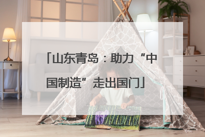 山东青岛：助力“中国制造”走出国门