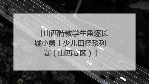 山西特教学生角逐长城小勇士少儿田径系列赛（山西赛区）