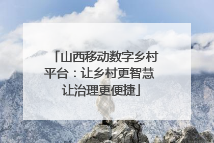 山西移动数字乡村平台：让乡村更智慧 让治理更便捷