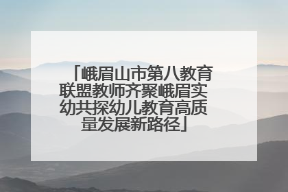 峨眉山市第八教育联盟教师齐聚峨眉实幼共探幼儿教育高质量发展新路径