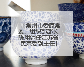 常州市委原常委、组织部部长陈翔调任江苏省民宗委副主任