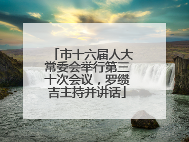 市十六届人大常委会举行第三十次会议，罗缵吉主持并讲话