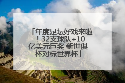 年度足坛好戏来啦！32支球队+10亿美元巨奖 新世俱杯对标世界杯