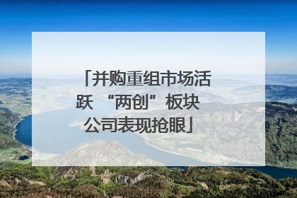 并购重组市场活跃 “两创”板块公司表现抢眼