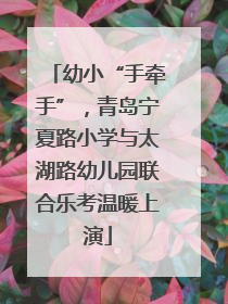 幼小“手牵手”，青岛宁夏路小学与太湖路幼儿园联合乐考温暖上演