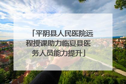 平阴县人民医院远程授课助力临夏县医务人员能力提升