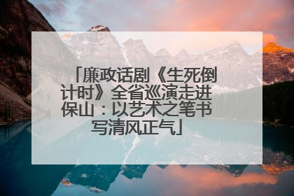 廉政话剧《生死倒计时》全省巡演走进保山：以艺术之笔书写清风正气