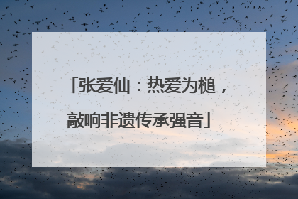 张爱仙：热爱为槌，敲响非遗传承强音