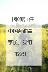 张传江任中国海油董事长、党组书记