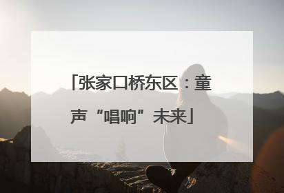 张家口桥东区：童声“唱响”未来