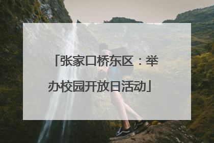 张家口桥东区：举办校园开放日活动
