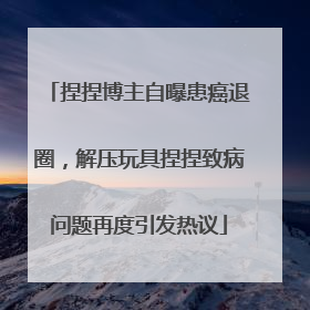 捏捏博主自曝患癌退圈，解压玩具捏捏致病问题再度引发热议