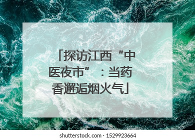 探访江西“中医夜市”：当药香邂逅烟火气