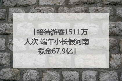 接待游客1511万人次 端午小长假河南揽金67.9亿