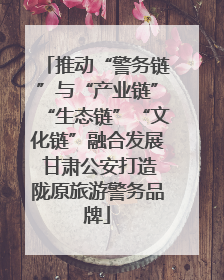 推动“警务链”与“产业链”“生态链”“文化链”融合发展 甘肃公安打造陇原旅游警务品牌