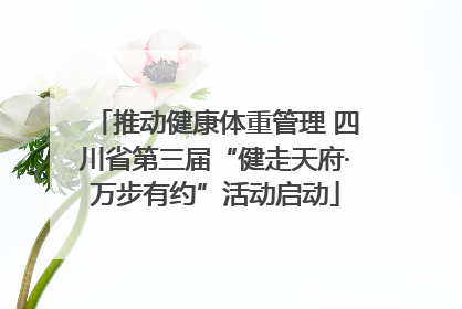 推动健康体重管理 四川省第三届“健走天府·万步有约”活动启动
