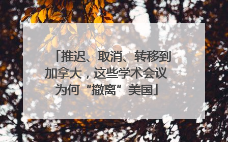 推迟、取消、转移到加拿大，这些学术会议为何“撤离”美国
