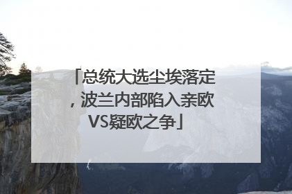 总统大选尘埃落定，波兰内部陷入亲欧VS疑欧之争