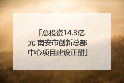 总投资14.3亿元 南安市创新总部中心项目建设正酣