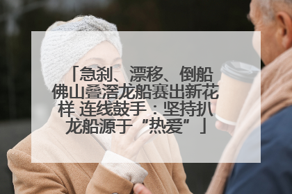 急刹、漂移、倒船 佛山叠滘龙船赛出新花样 连线鼓手：坚持扒龙船源于“热爱”