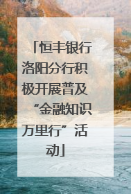 恒丰银行洛阳分行积极开展普及“金融知识万里行”活动