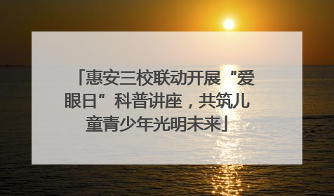 惠安三校联动开展“爱眼日”科普讲座，共筑儿童青少年光明未来