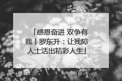 感恩奋进 双争有我丨罗东升：让残障人士活出精彩人生